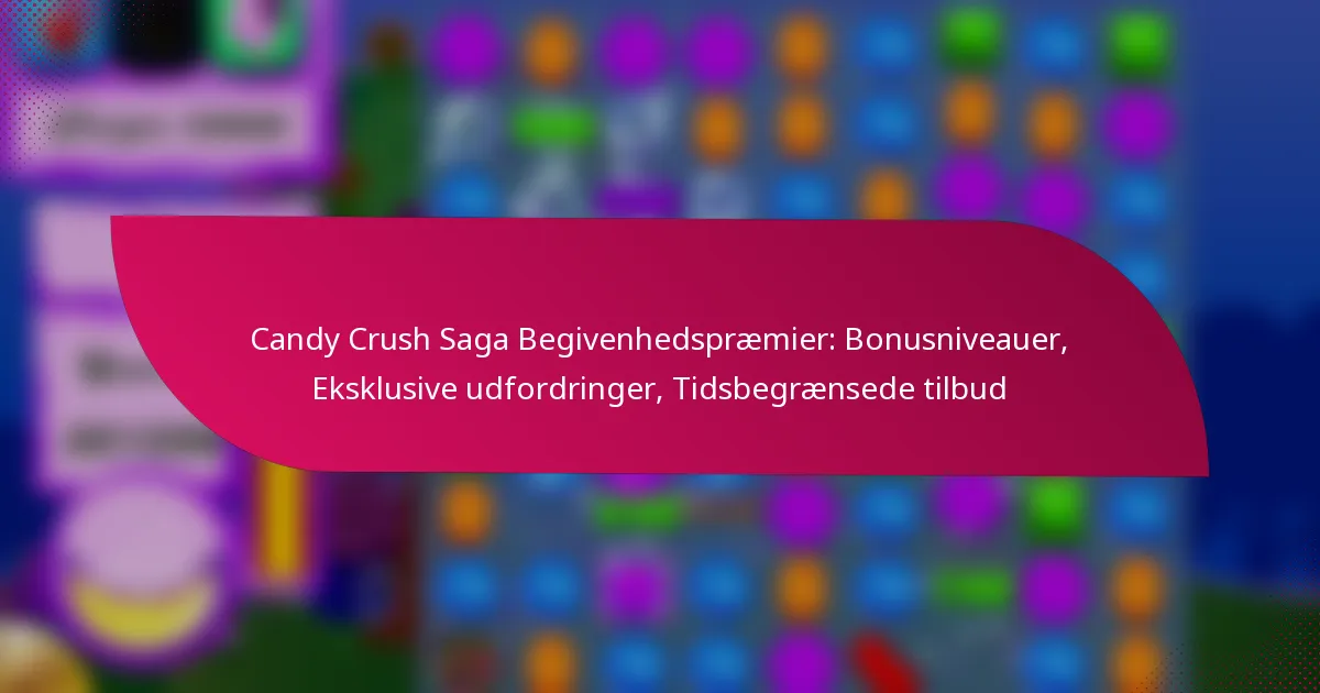 Candy Crush Saga Begivenhedspræmier: Bonusniveauer, Eksklusive udfordringer, Tidsbegrænsede tilbud