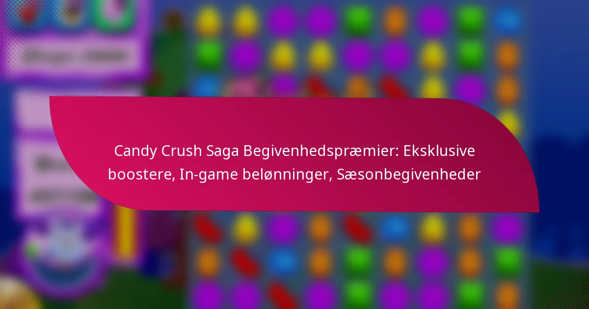 Candy Crush Saga Begivenhedspræmier: Eksklusive boostere, In-game belønninger, Sæsonbegivenheder