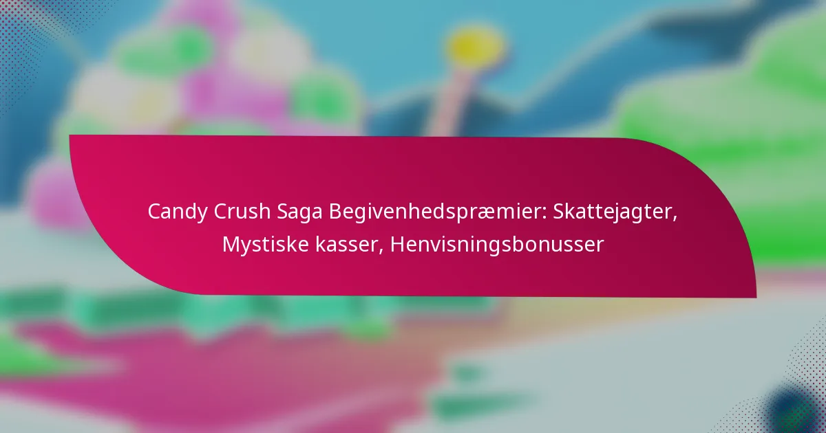 Candy Crush Saga Begivenhedspræmier: Skattejagter, Mystiske kasser, Henvisningsbonusser