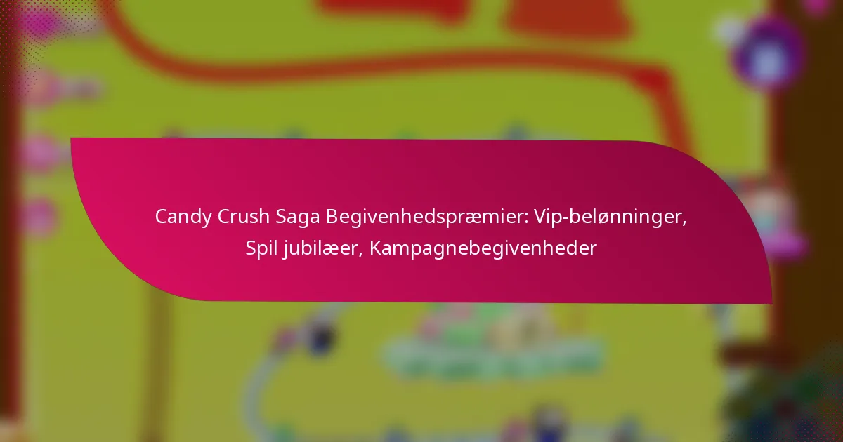Candy Crush Saga Begivenhedspræmier: Vip-belønninger, Spil jubilæer, Kampagnebegivenheder