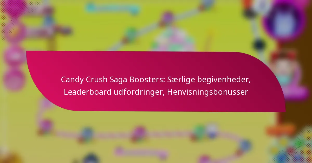 Candy Crush Saga Boosters: Særlige begivenheder, Leaderboard udfordringer, Henvisningsbonusser