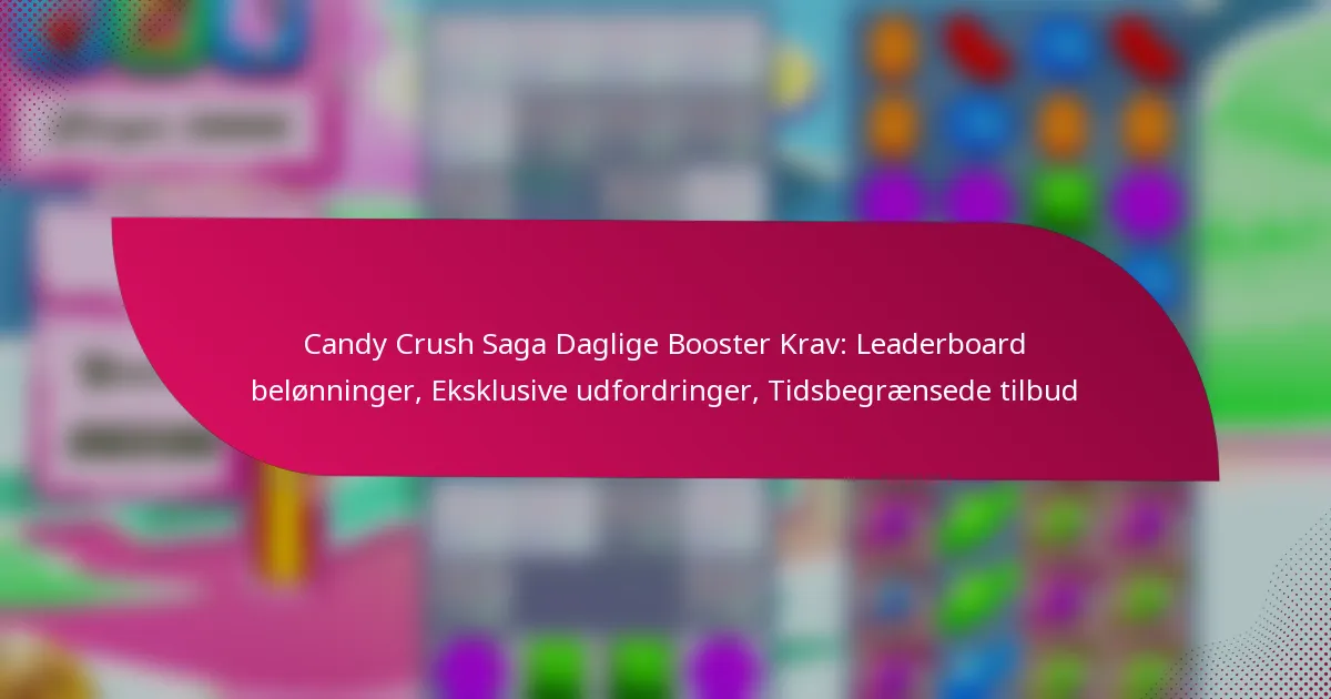 Candy Crush Saga Daglige Booster Krav: Leaderboard belønninger, Eksklusive udfordringer, Tidsbegrænsede tilbud