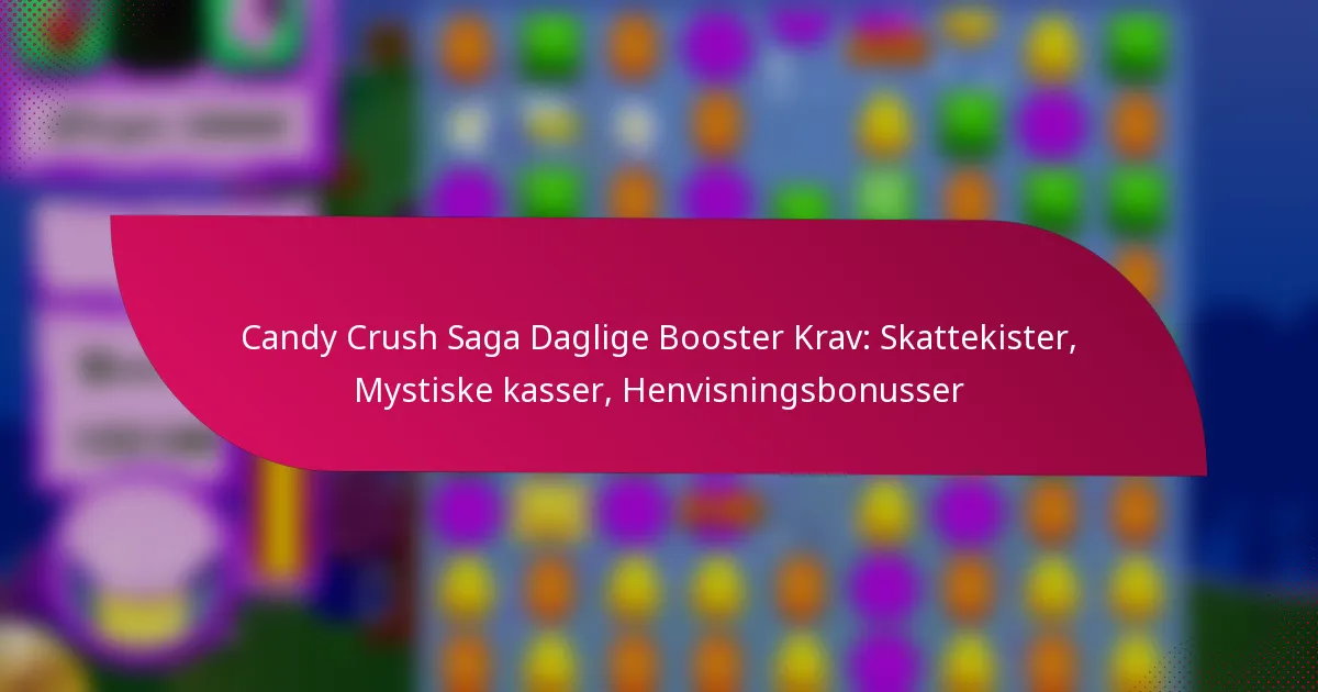Candy Crush Saga Daglige Booster Krav: Skattekister, Mystiske kasser, Henvisningsbonusser