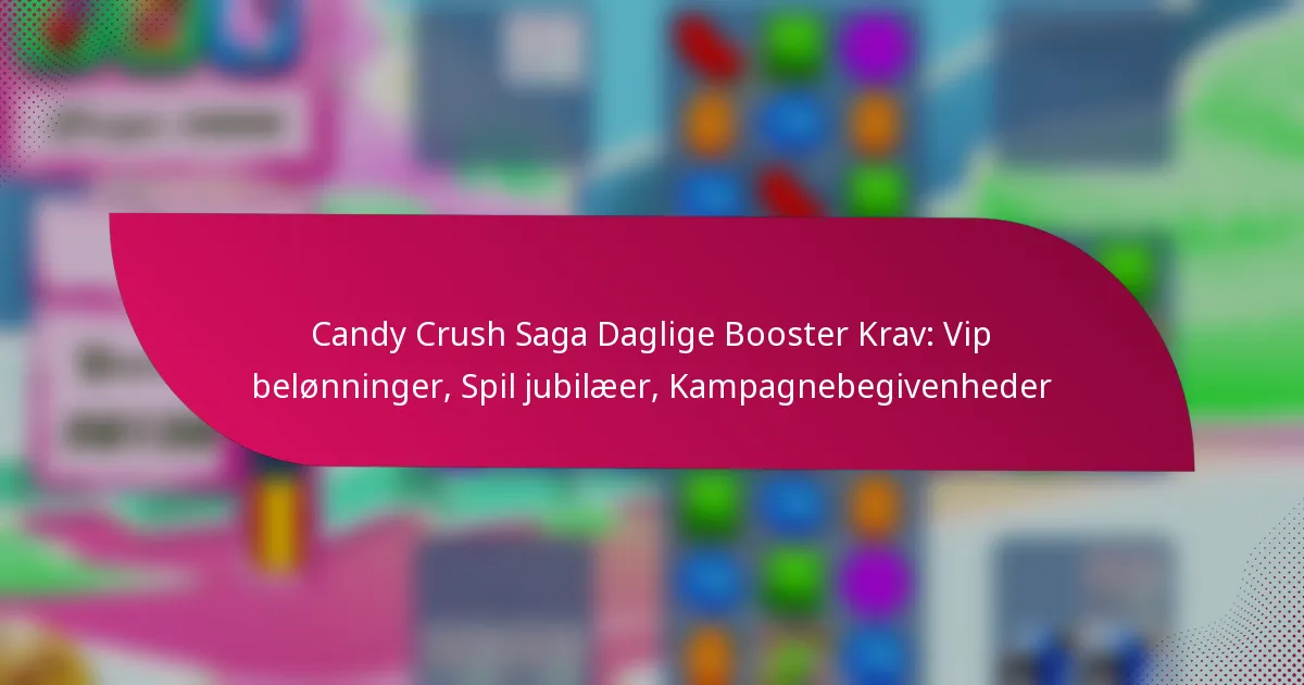 Candy Crush Saga Daglige Booster Krav: Vip belønninger, Spil jubilæer, Kampagnebegivenheder