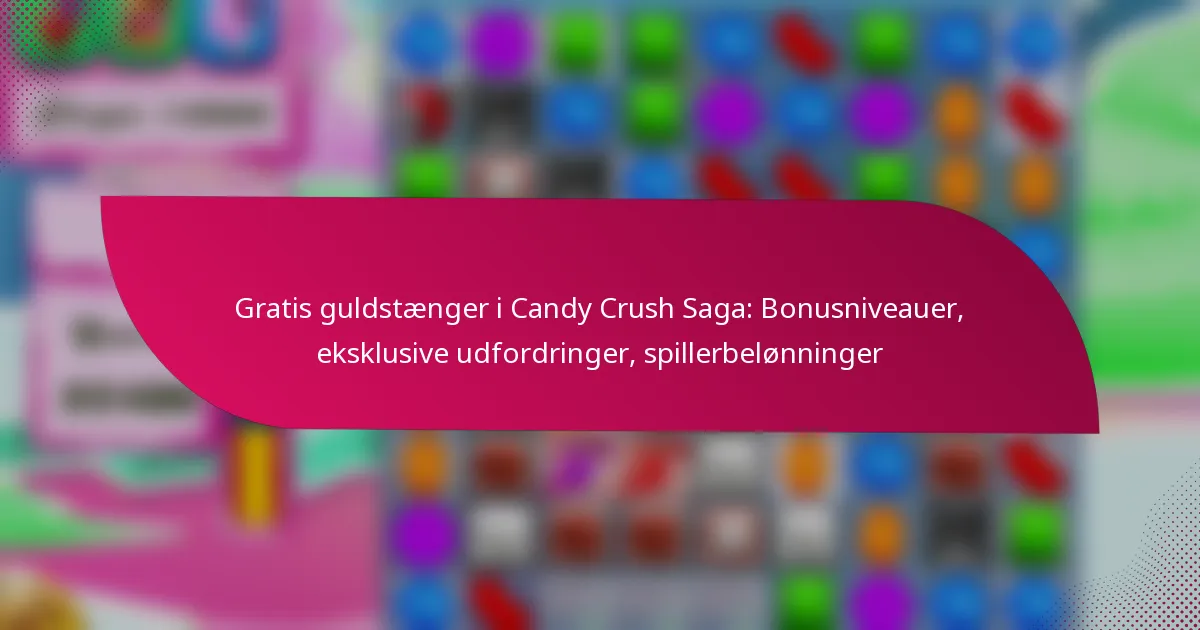 Gratis guldstænger i Candy Crush Saga: Bonusniveauer, eksklusive udfordringer, spillerbelønninger