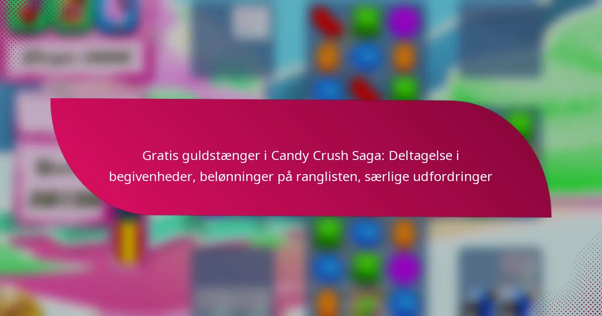 Gratis guldstænger i Candy Crush Saga: Deltagelse i begivenheder, belønninger på ranglisten, særlige udfordringer