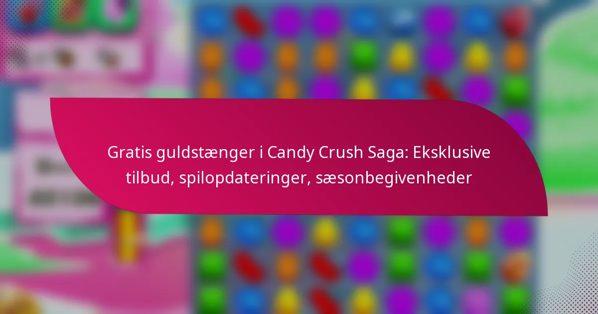 Gratis guldstænger i Candy Crush Saga: Eksklusive tilbud, spilopdateringer, sæsonbegivenheder