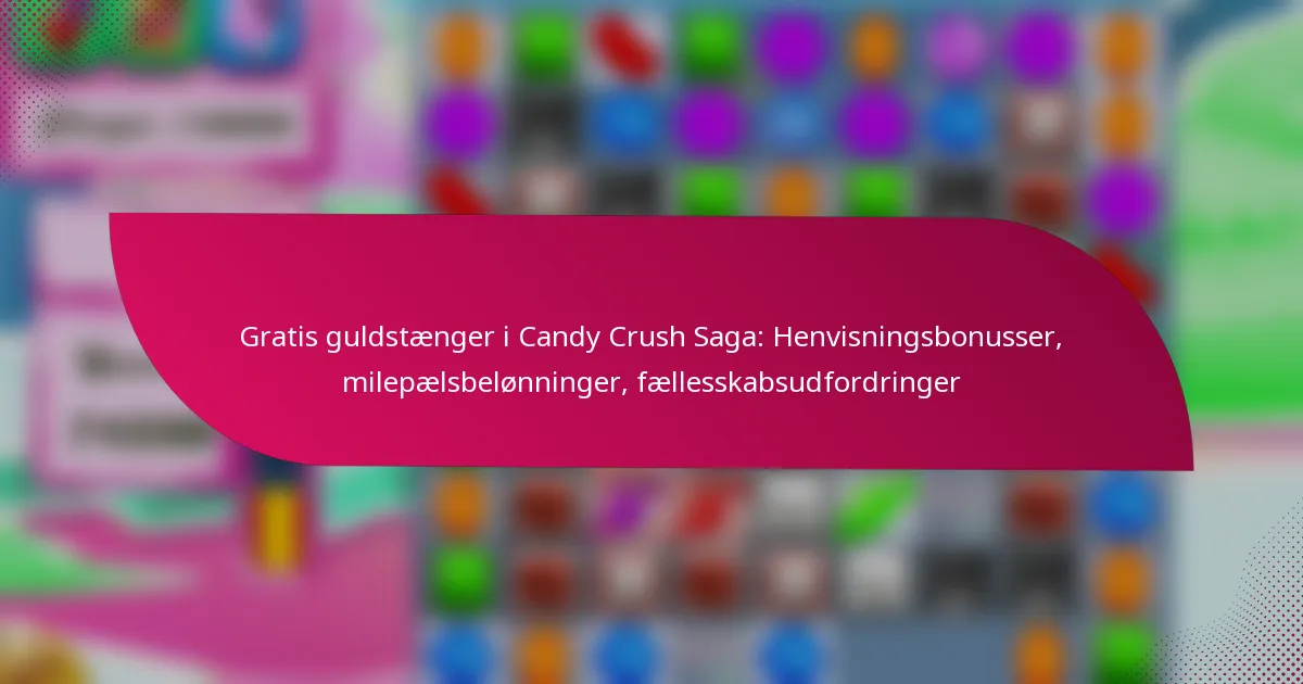 Gratis guldstænger i Candy Crush Saga: Henvisningsbonusser, milepælsbelønninger, fællesskabsudfordringer