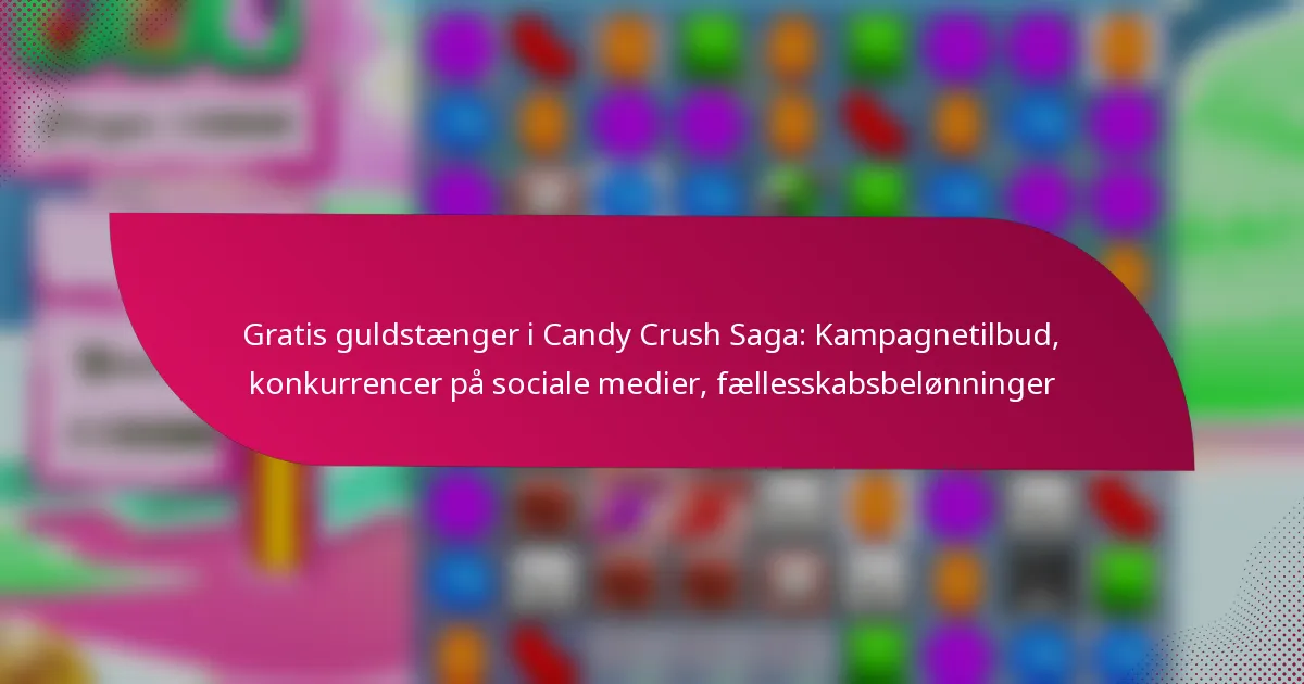 Gratis guldstænger i Candy Crush Saga: Kampagnetilbud, konkurrencer på sociale medier, fællesskabsbelønninger