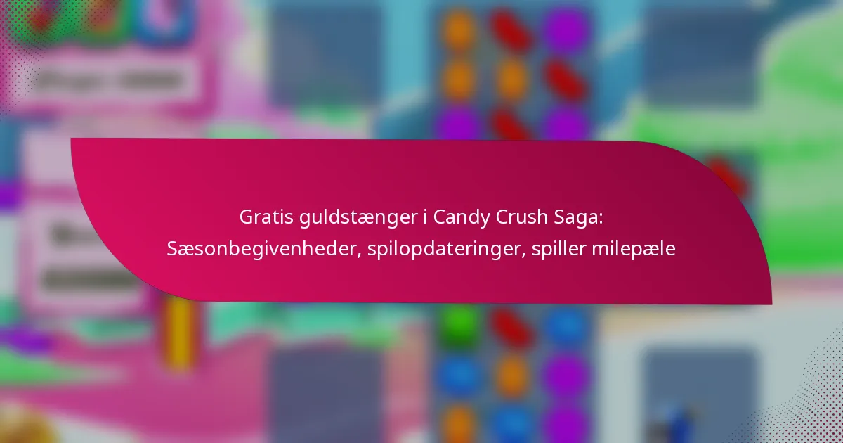 Gratis guldstænger i Candy Crush Saga: Sæsonbegivenheder, spilopdateringer, spiller milepæle