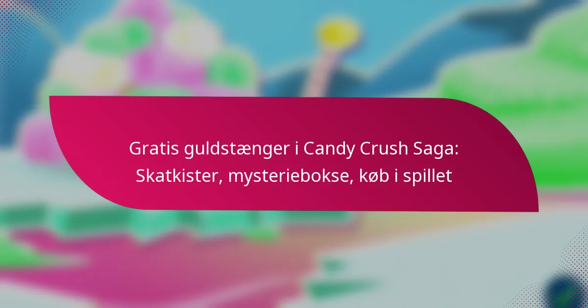 Gratis guldstænger i Candy Crush Saga: Skatkister, mysteriebokse, køb i spillet