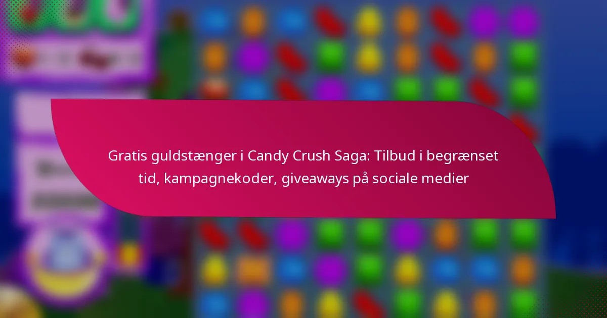 Gratis guldstænger i Candy Crush Saga: Tilbud i begrænset tid, kampagnekoder, giveaways på sociale medier