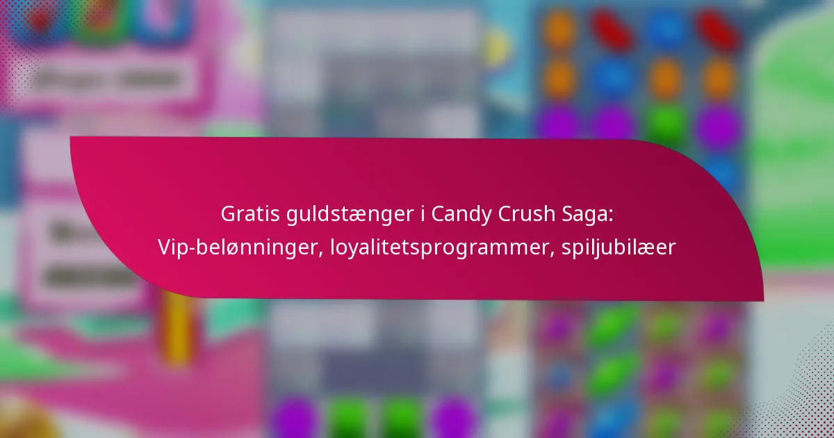 Gratis guldstænger i Candy Crush Saga: Vip-belønninger, loyalitetsprogrammer, spiljubilæer