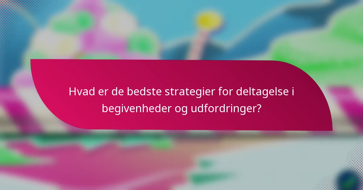 Hvad er de bedste strategier for deltagelse i begivenheder og udfordringer?