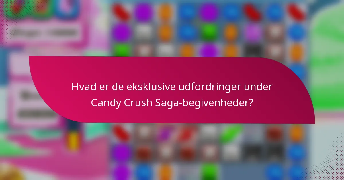 Hvad er de eksklusive udfordringer under Candy Crush Saga-begivenheder?