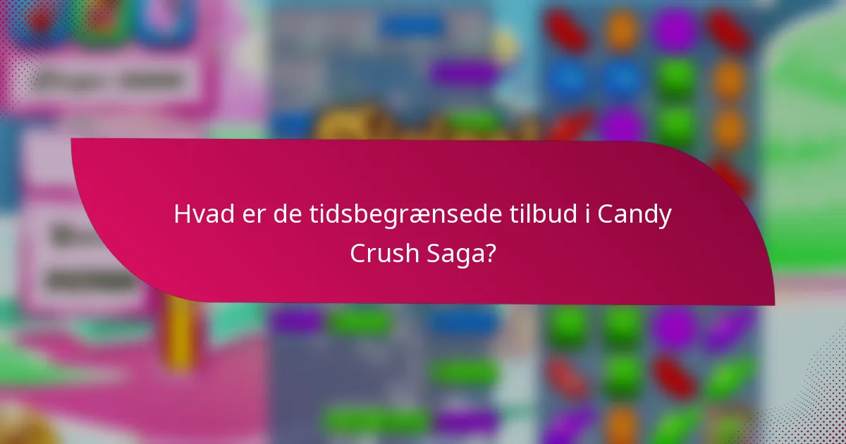 Hvad er de tidsbegrænsede tilbud i Candy Crush Saga?