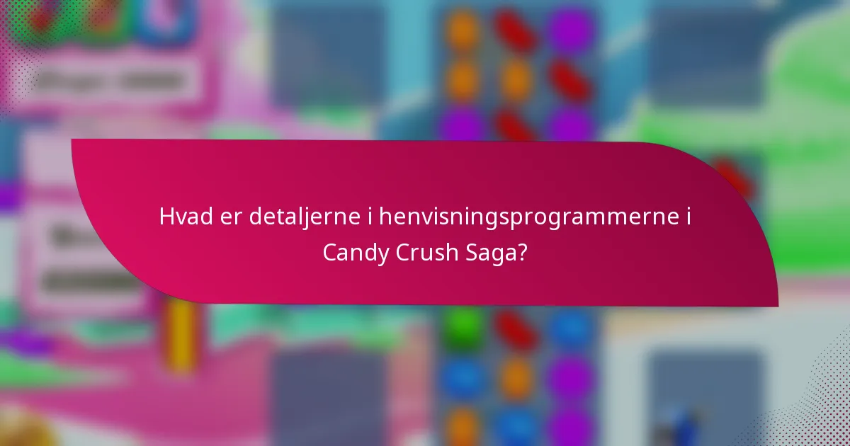 Hvad er detaljerne i henvisningsprogrammerne i Candy Crush Saga?