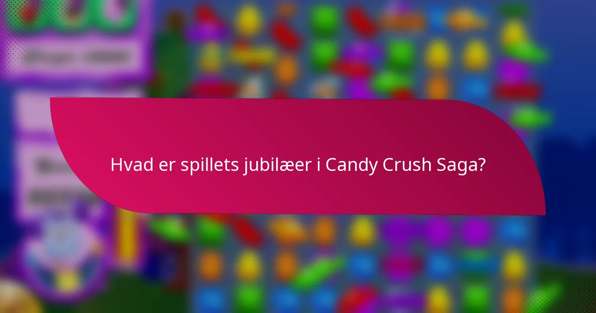 Hvad er spillets jubilæer i Candy Crush Saga?