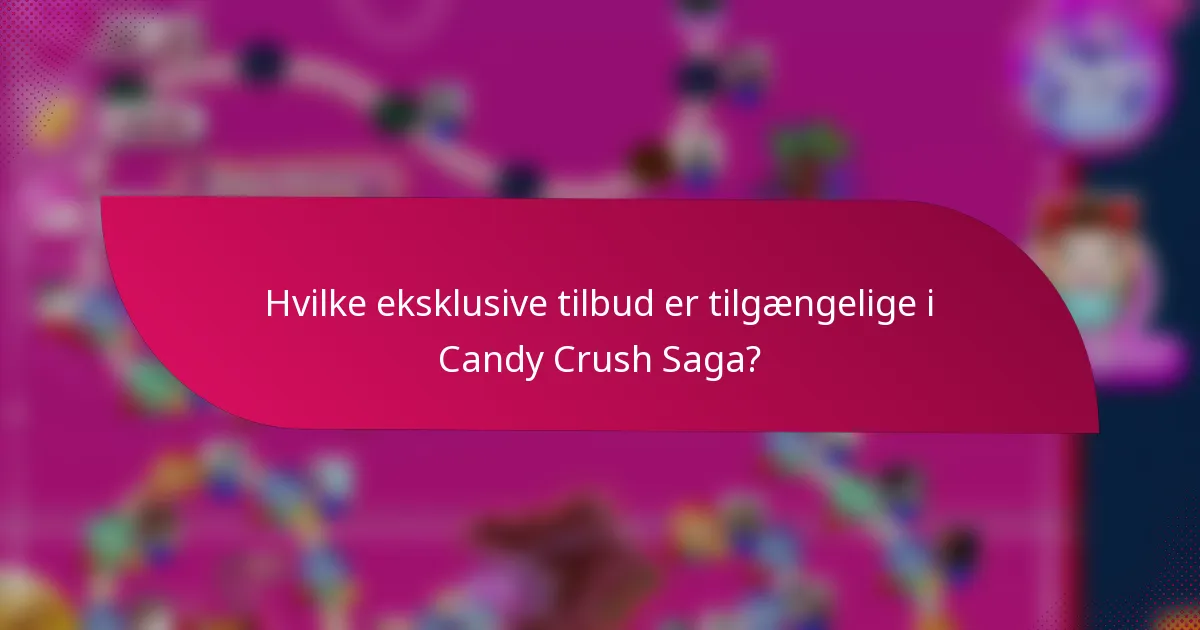 Hvilke eksklusive tilbud er tilgængelige i Candy Crush Saga?