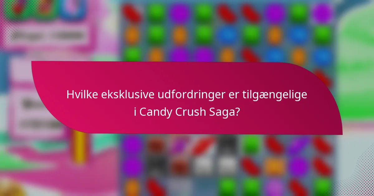 Hvilke eksklusive udfordringer er tilgængelige i Candy Crush Saga?