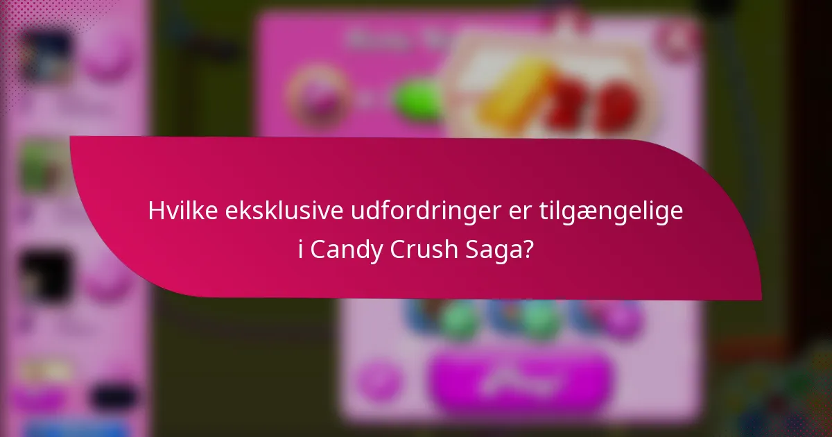Hvilke eksklusive udfordringer er tilgængelige i Candy Crush Saga?
