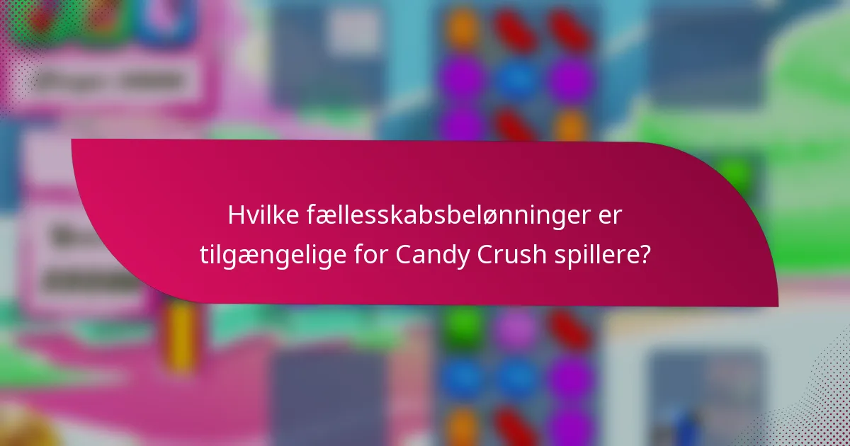Hvilke fællesskabsbelønninger er tilgængelige for Candy Crush spillere?