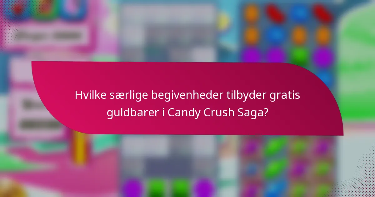 Hvilke særlige begivenheder tilbyder gratis guldbarer i Candy Crush Saga?
