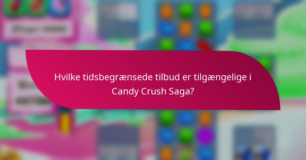 Hvilke tidsbegrænsede tilbud er tilgængelige i Candy Crush Saga?