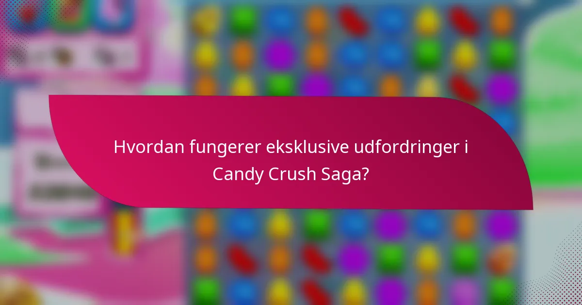 Hvordan fungerer eksklusive udfordringer i Candy Crush Saga?