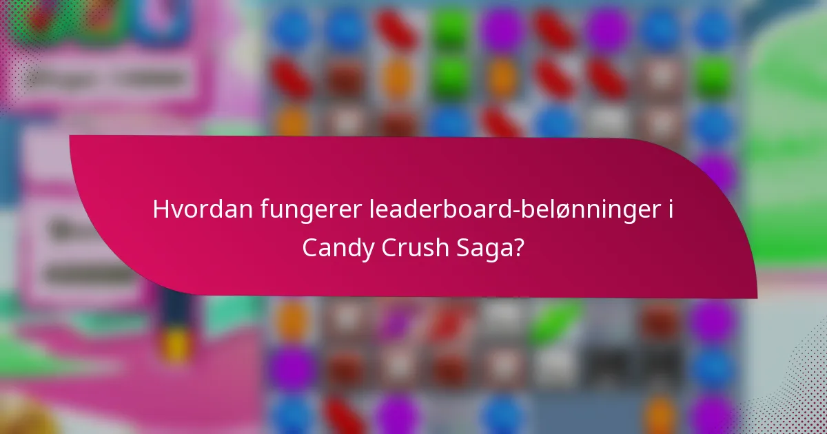 Hvordan fungerer leaderboard-belønninger i Candy Crush Saga?