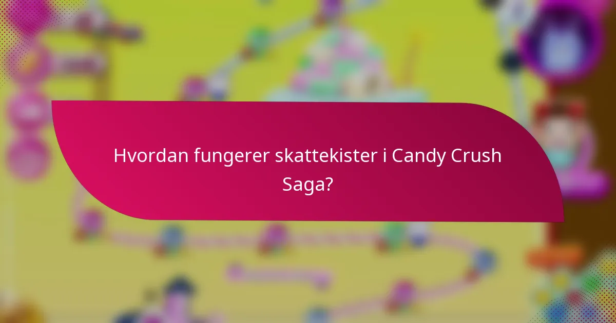 Hvordan fungerer skattekister i Candy Crush Saga?