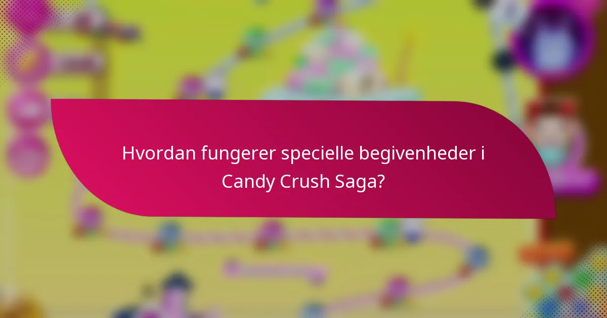 Hvordan fungerer specielle begivenheder i Candy Crush Saga?