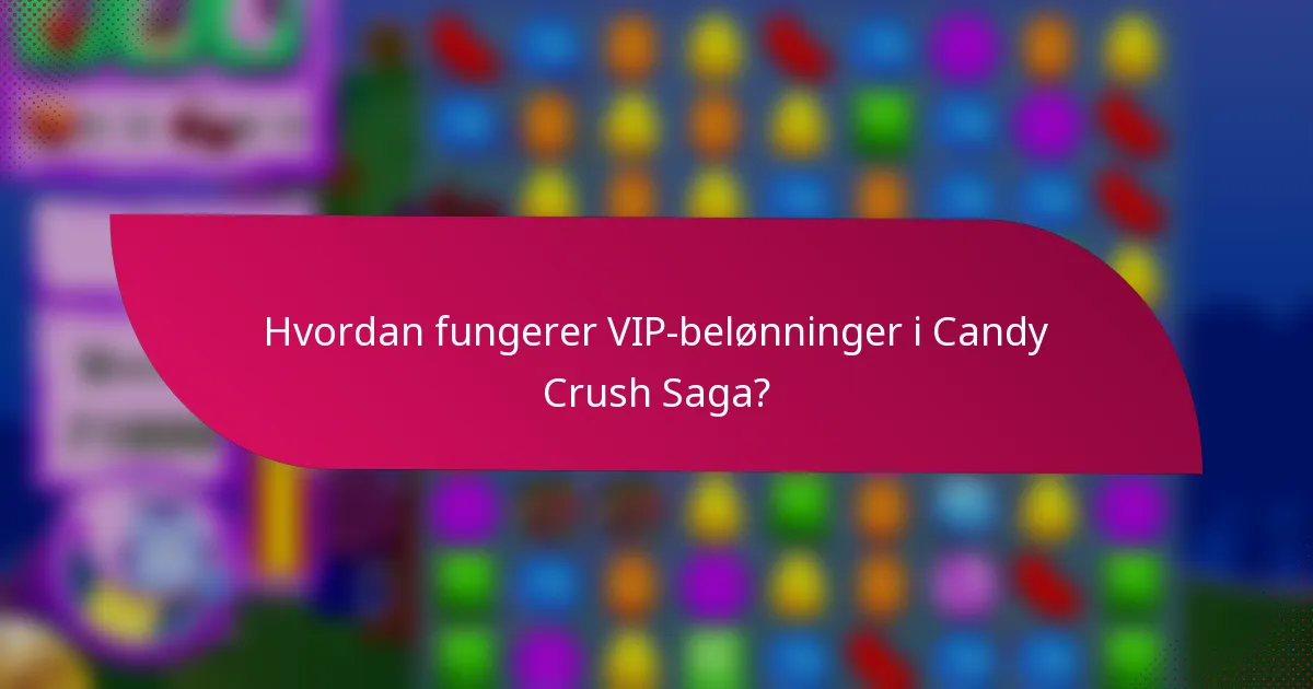 Hvordan fungerer VIP-belønninger i Candy Crush Saga?
