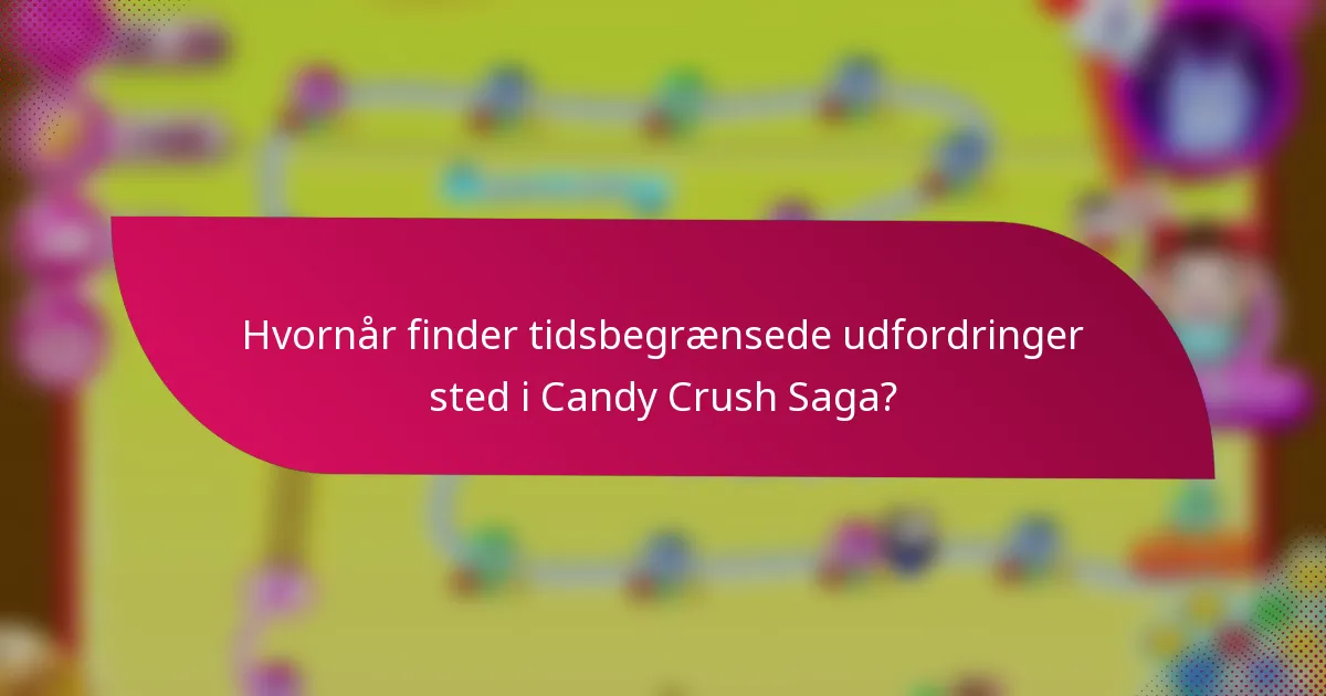 Hvornår finder tidsbegrænsede udfordringer sted i Candy Crush Saga?